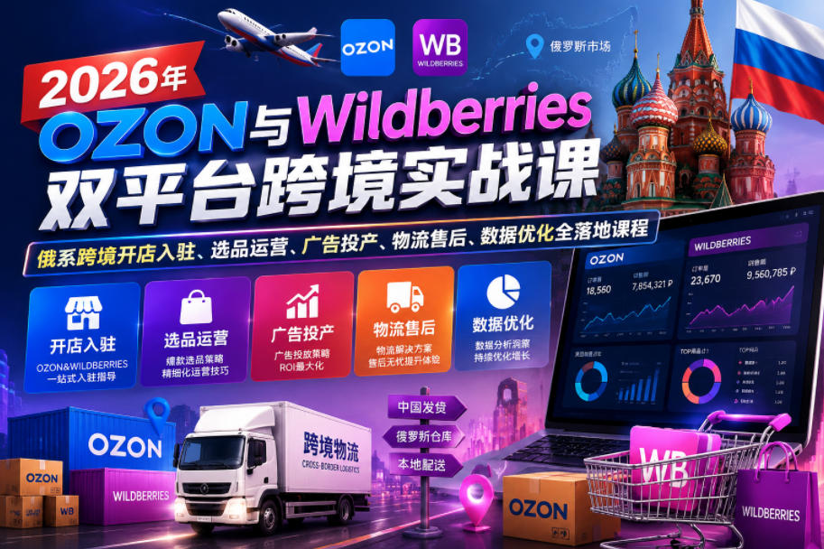 2026年OZON与Wildberries双平台跨境实战课，俄系跨境开店入驻、选品运营、广告投产、物流售后、数据优化全落地课程-HEIXMI（中国站）