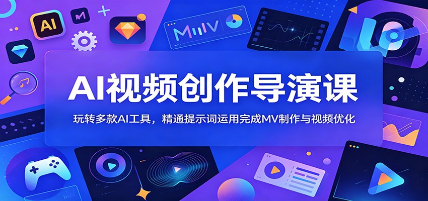 AI视频创作导演课：玩转多款AI工具，精通提示词运用完成MV制作与视频优化-HEIXMI（中国站）