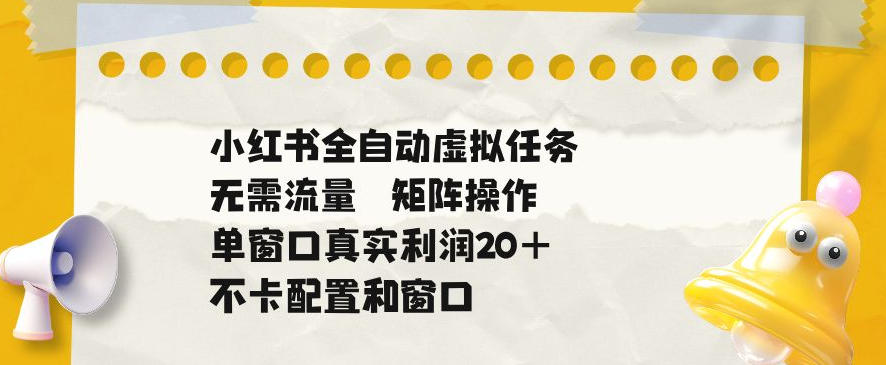 小红书全自动虚拟任务，矩阵操作无需流量，单窗口20+真实收益，不卡配置和窗口【揭秘】-HEIXMI（中国站）