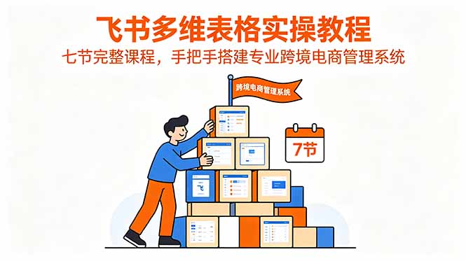 飞书多维表格实操教程，七节完整课程，手把手搭建专业跨境电商管理系统-HEIXMI（中国站）
