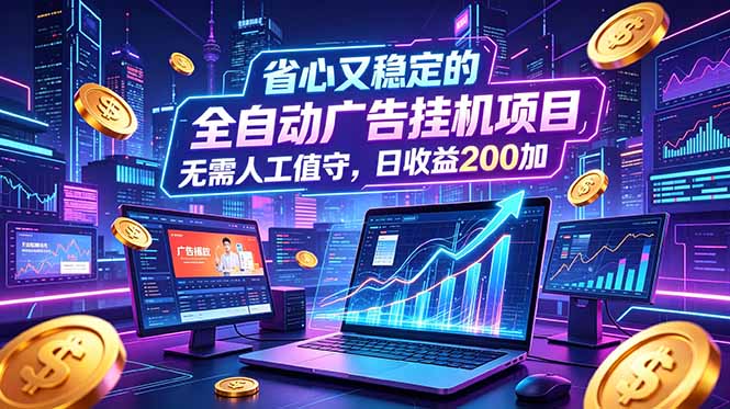 全自动广告挂机项目，全程无需人工值守。稳定创收每日收益200+-HEIXMI（中国站）