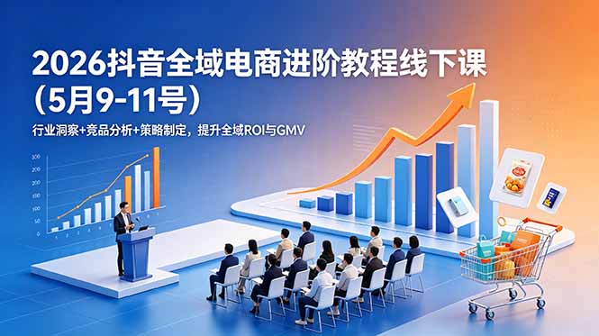 2026抖音全域电商进阶教程线下课(5月9-11号-HEIXMI（中国站）