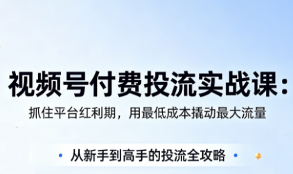 渔财老师·视频号付费投流实战课(更新5月)-HEIXMI（中国站）