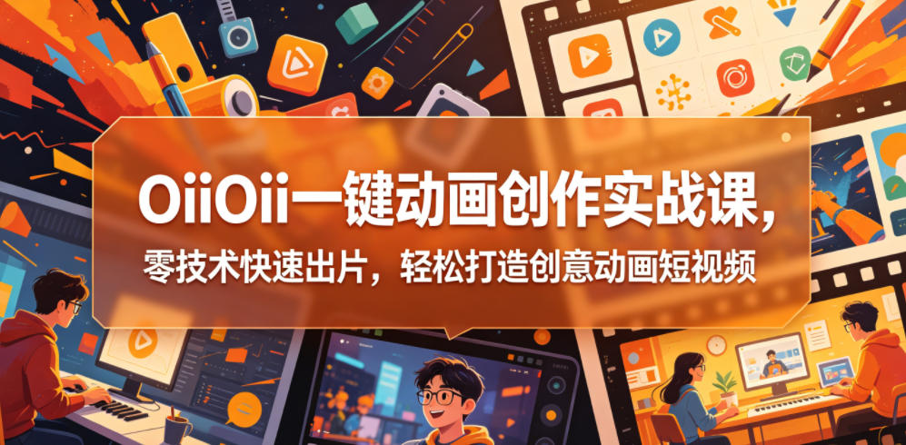 OiiOii一键动画创作实战课，零技术快速出片，轻松打造创意动画短视频-HEIXMI（中国站）