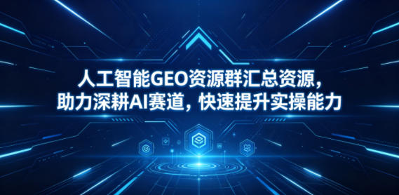 人工智能GEO资源群汇总资源，助力深耕AI赛道，快速提升实操能力-HEIXMI（中国站）