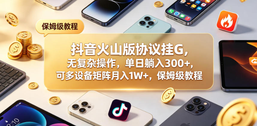 抖音火山版协议挂G，无复杂操作，单日躺入300+，可多设备矩阵月入1W+，保姆级教程【揭秘】-HEIXMI（中国站）
