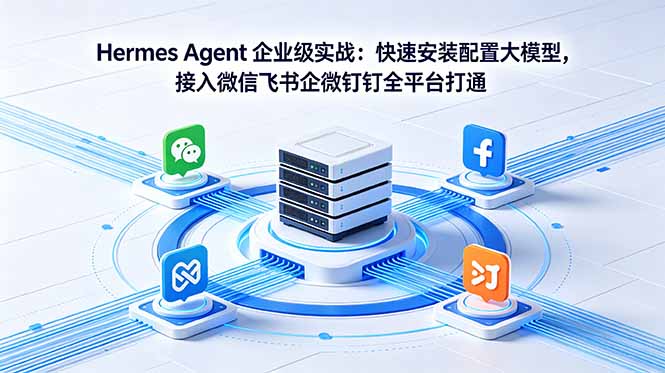 Hermes Agent 企业级实战：快速安装配置大模型，接入微信飞书企微钉钉全平台打通-HEIXMI（中国站）