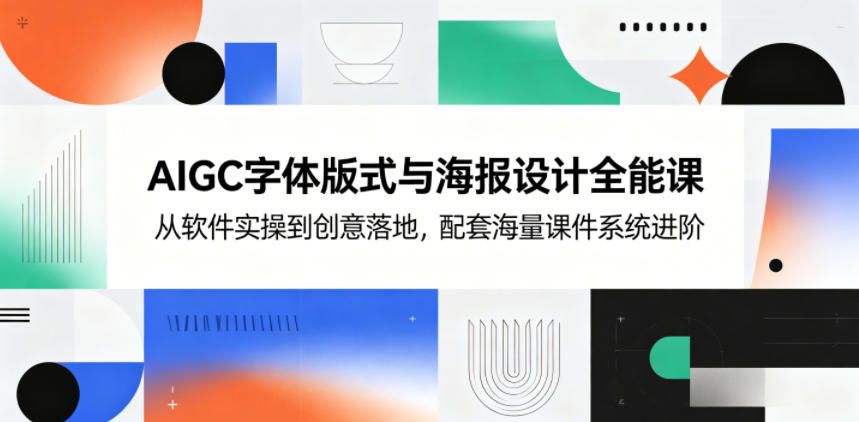 AIGC字体版式与海报设计全能课，从软件实操到创意落地，配套海量课件系统进阶-HEIXMI（中国站）
