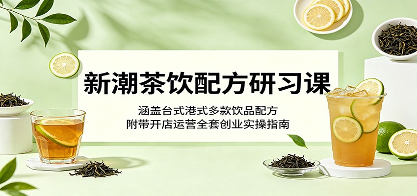 新潮茶饮配方研习课：涵盖台式港式多款饮品配方，附带开店运营全套创业实操指南-HEIXMI（中国站）