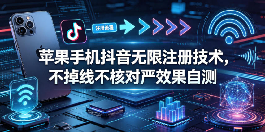 苹果手机抖音无限注册技术，不掉线不核对丨效果自测-HEIXMI（中国站）