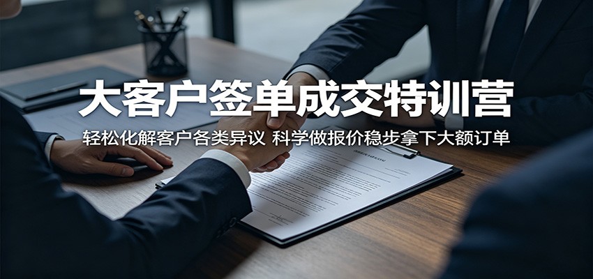 大客户签单成交特训营：轻松化解客户各类异议，科学做报价稳步拿下大额订单-HEIXMI（中国站）