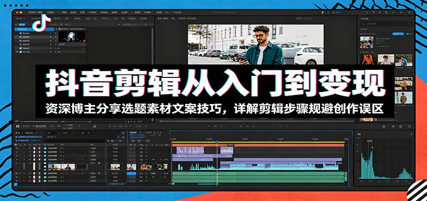 抖音剪辑从入门到变现：资深博主分享选题素材文案技巧，详解剪辑步骤规避创作误区-HEIXMI（中国站）