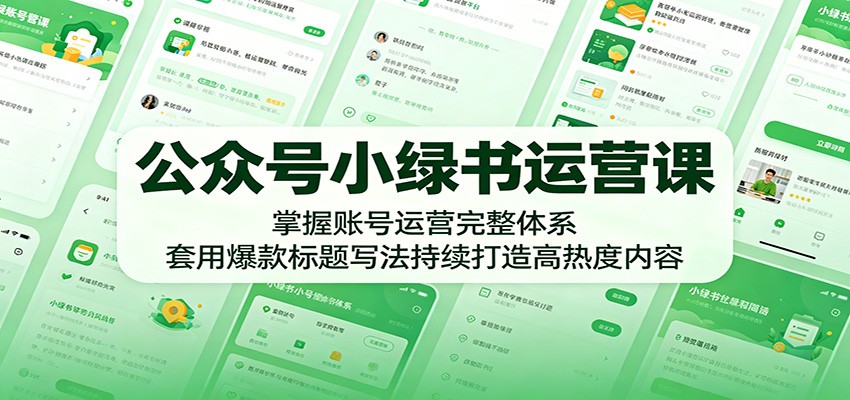 公众号小绿书运营课：掌握账号运营完整体系，套用爆款标题写法持续打造高热度内容-HEIXMI（中国站）