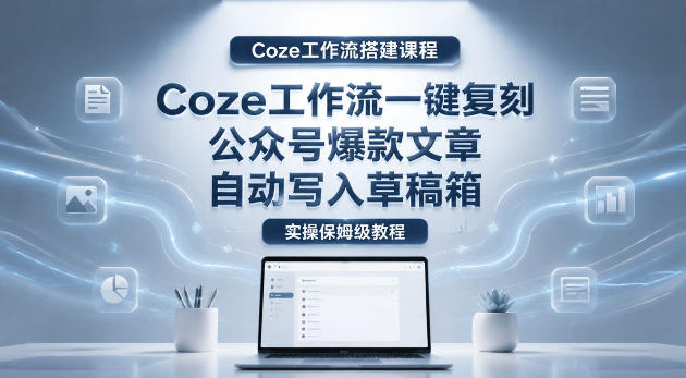 【Coze工作流搭建实操教程】coze工作流一键复刻公众号爆款文章，自动写入草稿箱！全流程保姆级教学-HEIXMI（中国站）