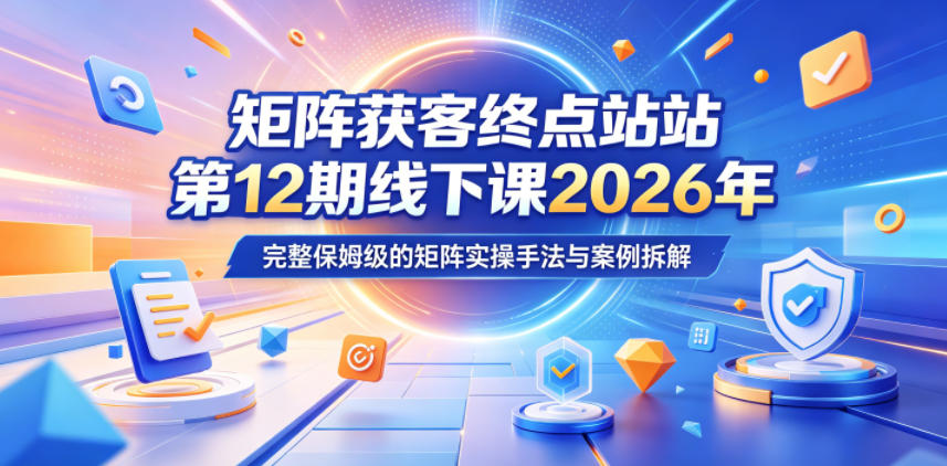 矩阵获客终点站第12期线下课2026年5月22-23号，完整保姆级的矩阵实操手法与案例拆解-HEIXMI（中国站）