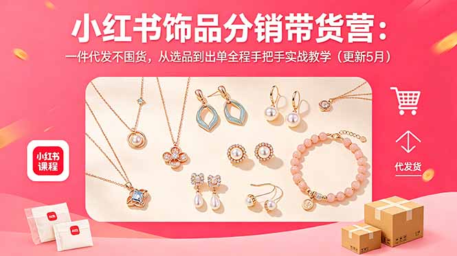 小红书饰品分销带货营：一件代发不囤货，从选品到出单全程手把手实战教学(更新5月-HEIXMI（中国站）