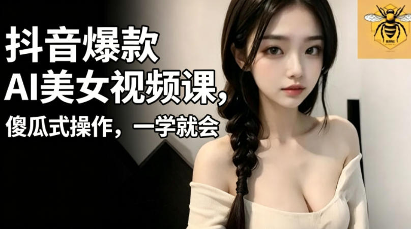 抖音爆款AI美女视频课，傻瓜式操作，一学就会，1个小就能上手-HEIXMI（中国站）