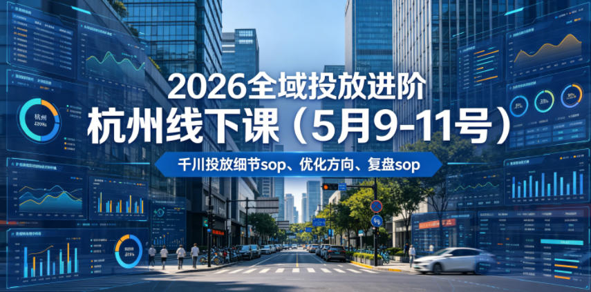 2026全域投放进阶杭州线下课(5月9-11号)，包括千川投放细节sop、优化方向、复盘sop(20小时录音+字幕)-HEIXMI（中国站）