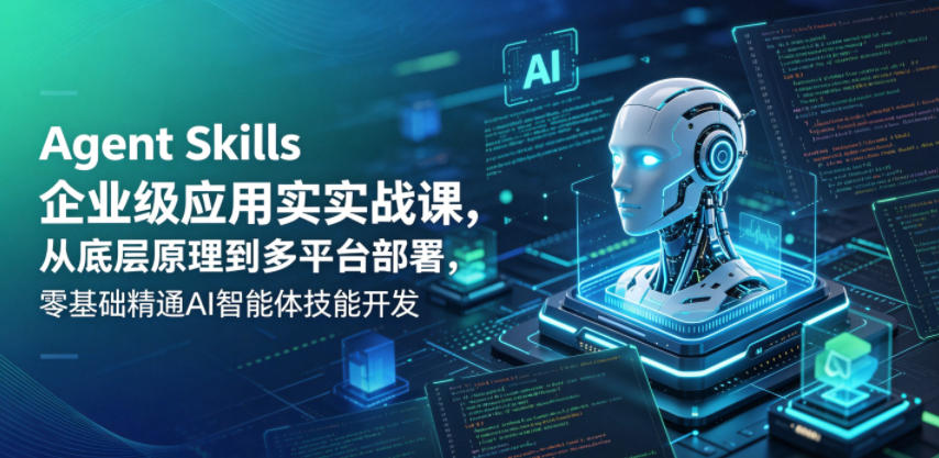 Agent Skills企业级应用实战课，从底层原理到多平台部署，零基础精通AI智能体技能开发-HEIXMI（中国站）