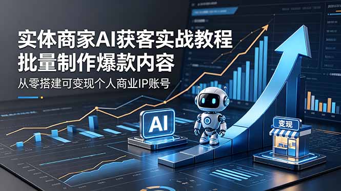 实体商家AI获客实战教程：批量制作爆款内容，从零搭建可变现个人商业IP账号-HEIXMI（中国站）