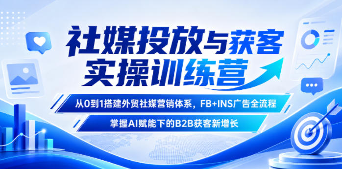 社媒投放与获客实操训练营，从0到1搭建外贸社媒营销体系，FB+INS广告全流程，掌握AI赋能下的B2B获客新增长-HEIXMI（中国站）