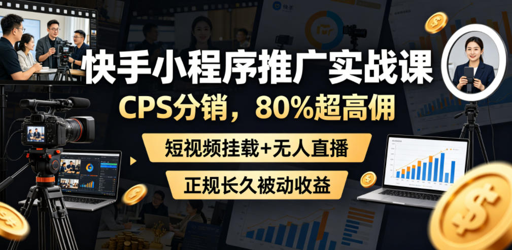 快手小程序推广实战课，CPS分销，80%超高佣，短视频挂载+无人直播，正规长久被动收益-HEIXMI（中国站）