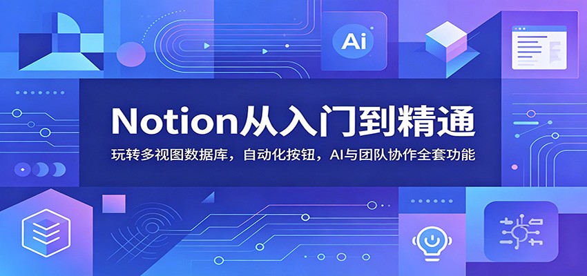 Notion从入门到精通：玩转多视图数据库，自动化按钮，AI与团队协作全套功能-HEIXMI（中国站）