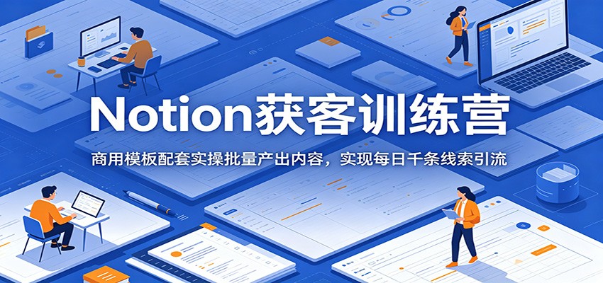 Notion获客训练营：商用模板配套实操批量产出内容，实现每日千条线索引流-HEIXMI（中国站）