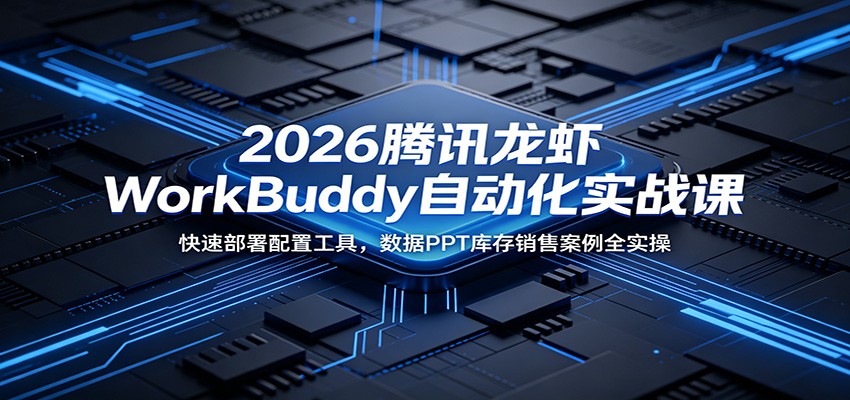 2026腾讯龙虾WorkBuddy自动化实战课：快速部署配置工具，数据PPT库存销售案例全实操-HEIXMI（中国站）