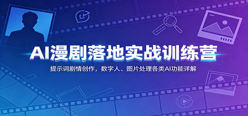 AI漫剧落地实战训练营：提示词剧情创作，数字人、图片处理各类AI功能详解-HEIXMI（中国站）