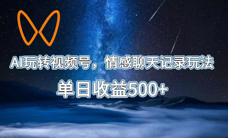 AI玩转视频号，情感聊天记录玩法，单日收益500+【揭秘】-HEIXMI（中国站）