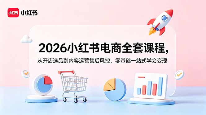 2026小红书电商全套课程，从开店选品到内容运营售后风控，零基础一站式学会变现-HEIXMI（中国站）