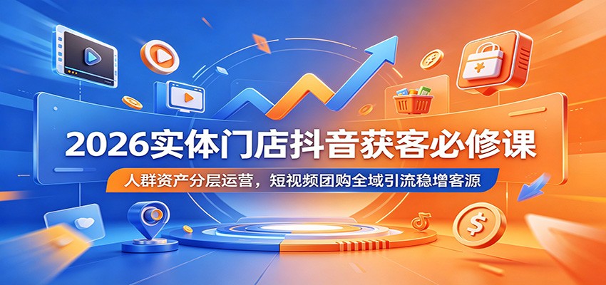 2026实体门店抖音获客必修课：人群资产分层运营，短视频团购全域引流稳增客源-HEIXMI（中国站）