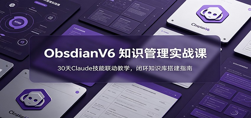 ObsidianV6 知识管理实战课：30天Claude技能联动教学，闭环知识库搭建指南-HEIXMI（中国站）
