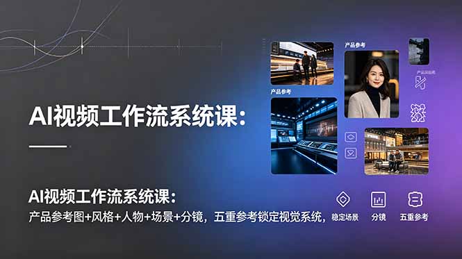 AI视频工作流系统课：产品参考图+风格+人物+场景+分镜，五重参考锁定视觉系统，稳定产出高质量视频-HEIXMI（中国站）