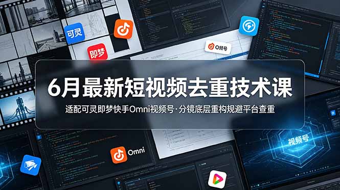 6月最新短视频去重技术课，适配可灵即梦快手Omni视频号，分镜底层重构规避平台查重-HEIXMI（中国站）