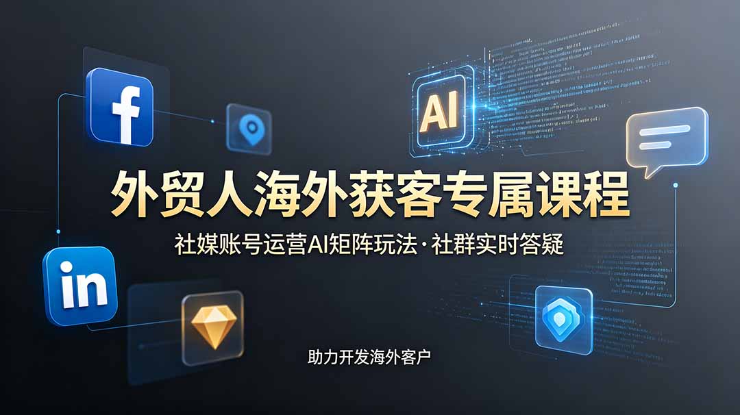 外贸人海外获客专属课程-更新6月，讲解社媒账号运营AI矩阵玩法，社群实时答疑助力开发海外客户-HEIXMI（中国站）