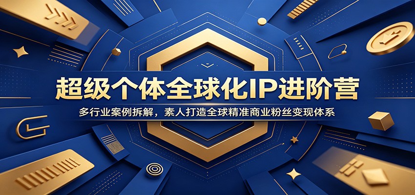 超级个体全球化IP进阶营：多行业案例拆解，素人打造全球精准商业粉丝变现体系-HEIXMI（中国站）