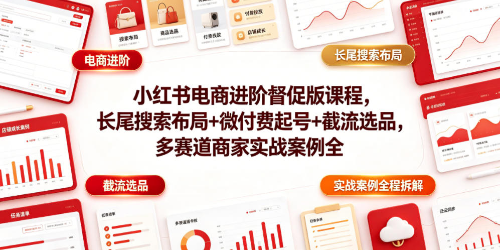 小红书电商进阶督促版课程，长尾搜索布局+微付费起号+截流选品，多赛道商家实战案例全程拆解-HEIXMI（中国站）