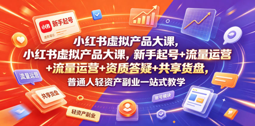 小红书虚拟产品大课，新手起号+流量运营+资质答疑+共享货盘，普通人轻资产副业一站式教学-HEIXMI（中国站）