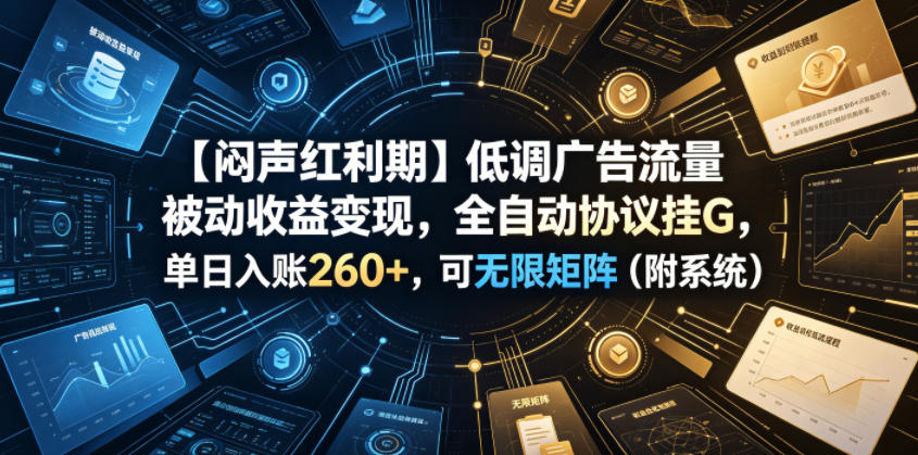 【闷声红利期】低调广告流量被动收益变现，全自动协议挂G，单日入账260+，可无限矩阵(附系统)【揭秘】-HEIXMI（中国站）