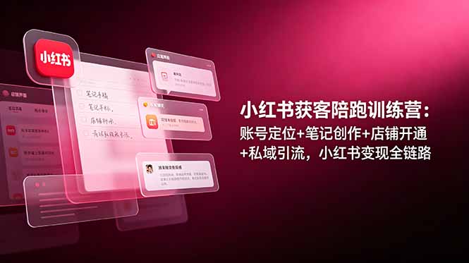 小红书获客陪跑训练营：账号定位+笔记创作+店铺开通+私域引流，小红书变现全链路-HEIXMI（中国站）