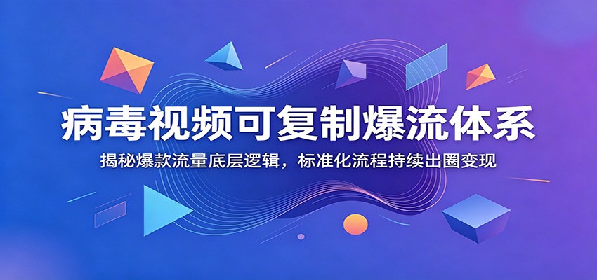 病毒视频可复制爆流体系：揭秘爆款流量底层逻辑，标准化流程持续出圈变现-HEIXMI（中国站）