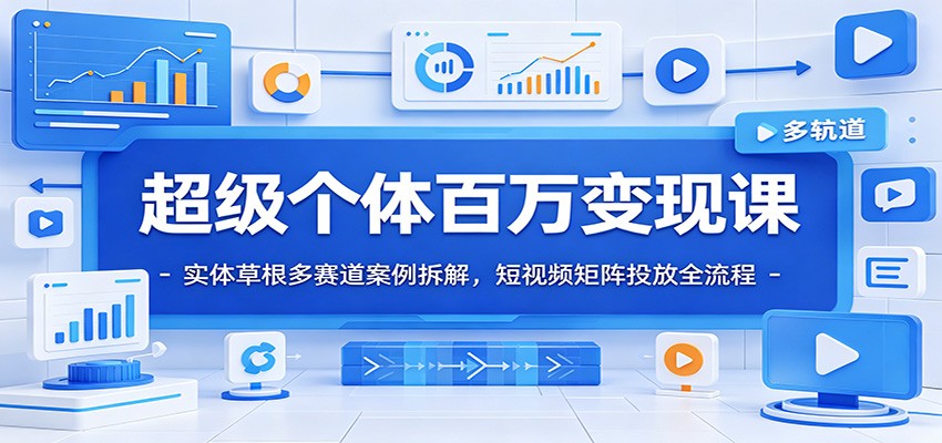 超级个体百万变现课：实体草根多赛道案例拆解，短视频矩阵投放全流程-HEIXMI（中国站）