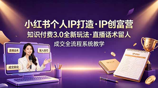 小红书个人IP打造创富营，知识付费3.0全新玩法，直播话术留人成交全流程系统教学-HEIXMI（中国站）