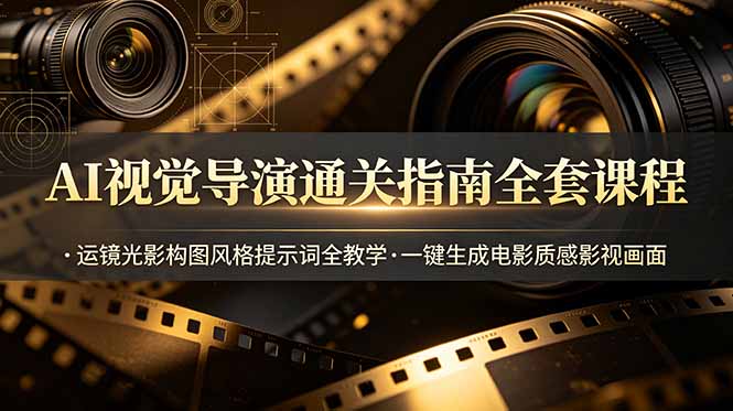 AI视觉导演通关指南全套课程，运镜光影构图风格提示词全教学，一键生成电影质感影视画面-HEIXMI（中国站）