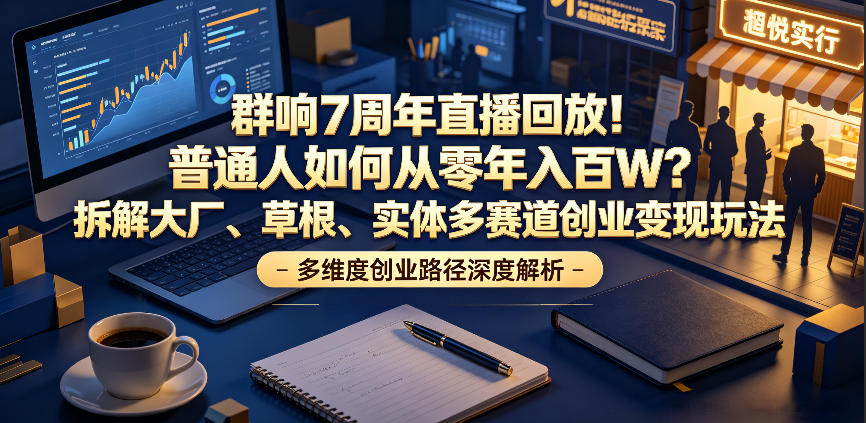 群响7周年直播回放！普通人如何从零年入百W？拆解大厂、草根、实体多赛道创业变现玩法(更新)-HEIXMI（中国站）