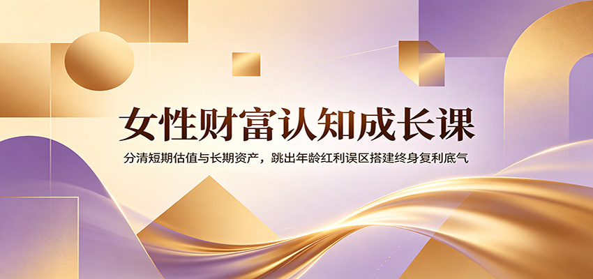 女性财富认知成长课：分清短期估值与长期资产，跳出年龄红利误区搭建终身复利底气-HEIXMI（中国站）
