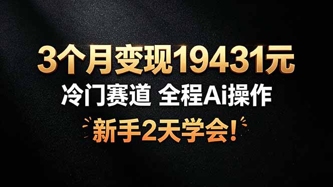 3个月变现19431元，冷门赛道 全程Ai操作，新手2天学会！-HEIXMI（中国站）