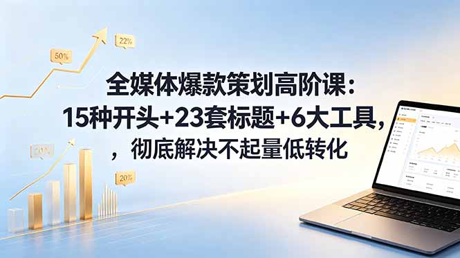 全媒体爆款策划高阶课：15种开头+23套标题+6大工具，彻底解决不起量低转化-HEIXMI（中国站）